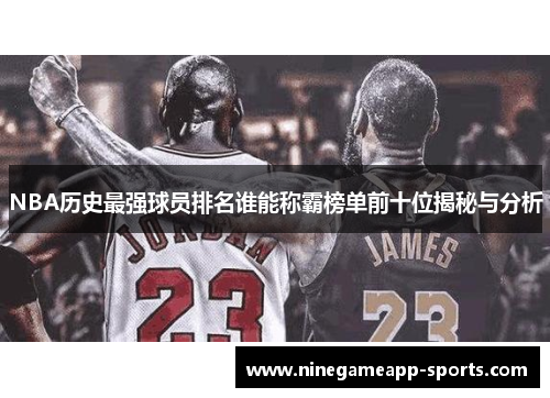 NBA历史最强球员排名谁能称霸榜单前十位揭秘与分析