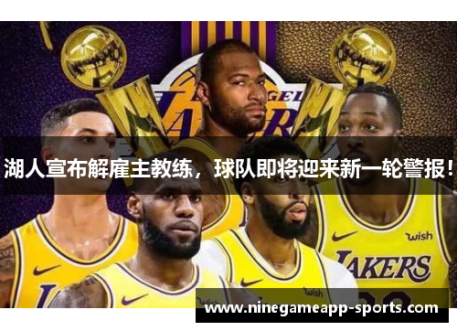 湖人宣布解雇主教练，球队即将迎来新一轮警报！