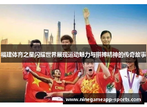 福建体育之星闪耀世界展现运动魅力与拼搏精神的传奇故事