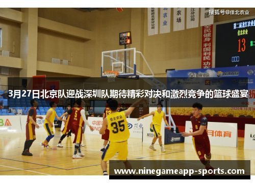 3月27日北京队迎战深圳队期待精彩对决和激烈竞争的篮球盛宴