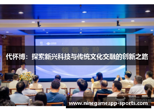 代怀博：探索新兴科技与传统文化交融的创新之路